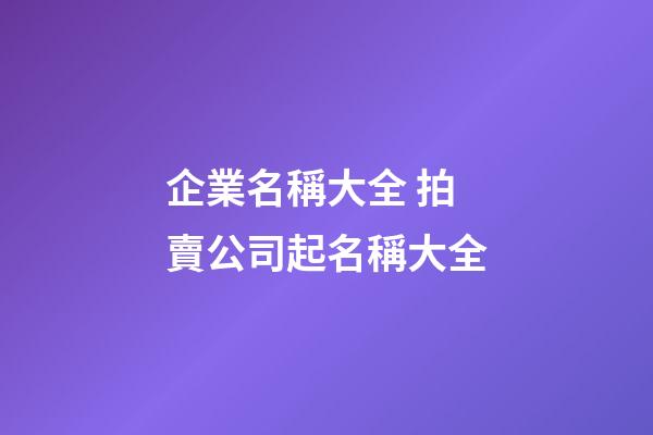 企業名稱大全 拍賣公司起名稱大全